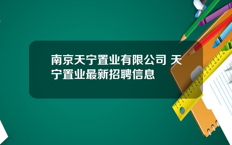 南京天宁置业有限公司 天宁置业最新招聘信息